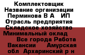 Комплектовщик › Название организации ­ Перминова В.А., ИП › Отрасль предприятия ­ Складское хозяйство › Минимальный оклад ­ 30 000 - Все города Работа » Вакансии   . Амурская обл.,Архаринский р-н